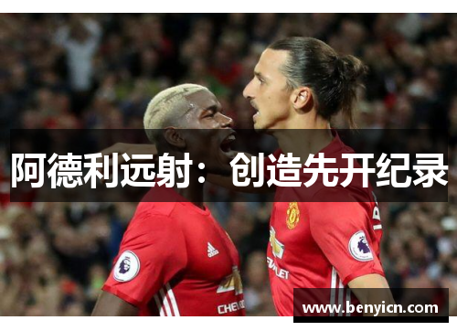 阿德利远射:创造先开纪录 阿德利远射:创造先开纪录