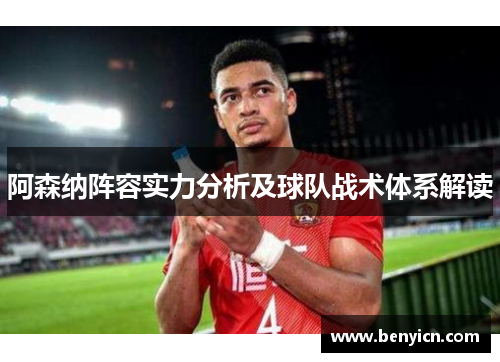 阿森纳阵容实力分析及球队战术体系解读 阿森纳阵容实力分析及球队战术体系解读