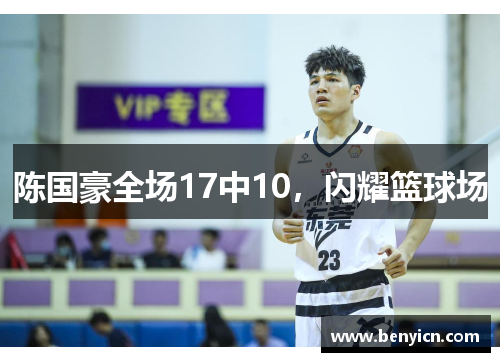 陈国豪全场17中10，闪耀篮球场