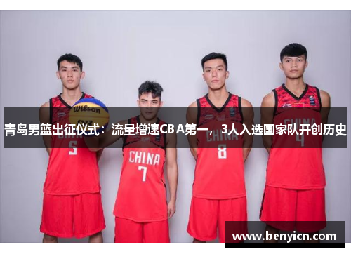 青岛男篮出征仪式:流量增速CBA第一,3人入选国家队开创历史 青岛男篮出征仪式:流量增速CBA第一,3人入选国家队开创历史