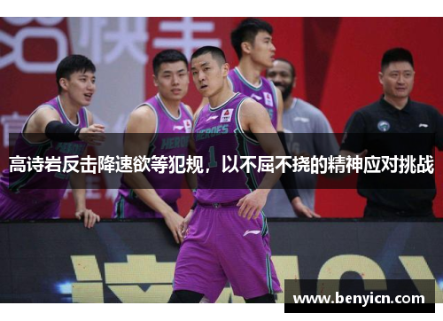 高诗岩反击降速欲等犯规,以不屈不挠的精神应对挑战 高诗岩反击降速欲等犯规,以不屈不挠的精神应对挑战