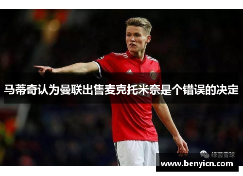 马蒂奇认为曼联出售麦克托米奈是个错误的决定 马蒂奇认为曼联出售麦克托米奈是个错误的决定
