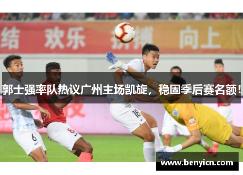 郭士强率队热议广州主场凯旋，稳固季后赛名额！